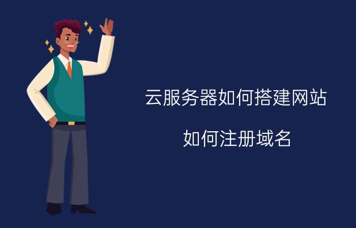 云服务器如何搭建网站 如何注册域名？域名注册平台哪家强？